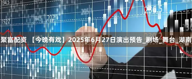 聚富配资 【今晚有戏】2025年6月27日演出预告_剧场_舞台_湖南