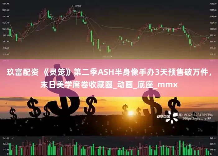 玖富配资 《灵笼》第二季ASH半身像手办3天预售破万件，末日美学席卷收藏圈_动画_底座_mmx