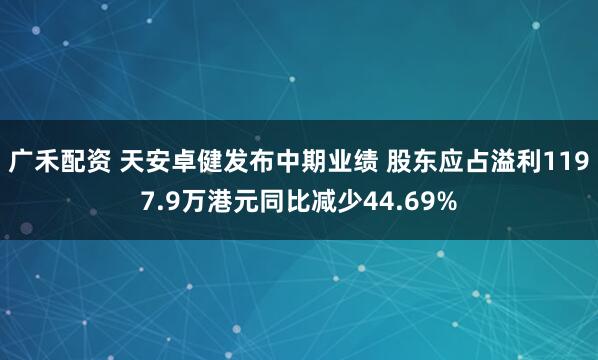 广禾配资 天安卓健发布中期业绩 股东应占溢利1197.9万港元同比减少44.69%