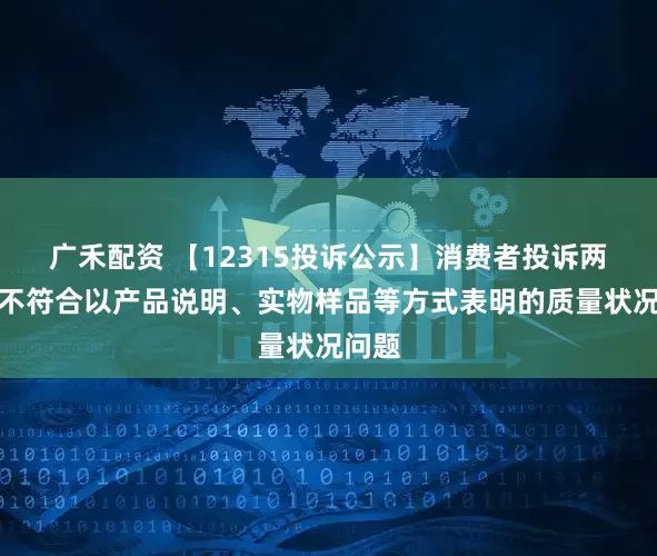 广禾配资 【12315投诉公示】消费者投诉两面针不符合以产品说明、实物样品等方式表明的质量状况问题