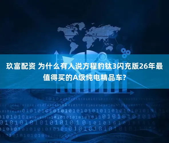 玖富配资 为什么有人说方程豹钛3闪充版26年最值得买的A级纯电精品车?